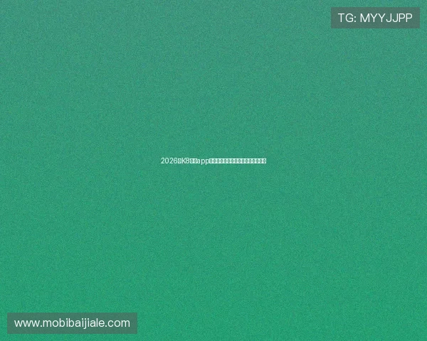 2026年K8真人app官网最新版本下载与安装步骤全攻略